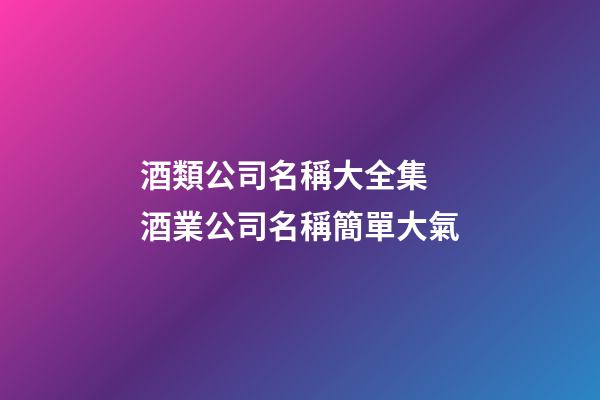 酒類公司名稱大全集 酒業公司名稱簡單大氣-第1張-公司起名-玄機派